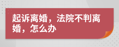 起诉离婚，法院不判离婚，怎么办