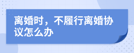 离婚时，不履行离婚协议怎么办