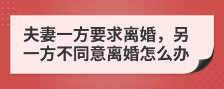 夫妻一方要求离婚，另一方不同意离婚怎么办