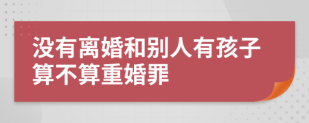 没有离婚和别人有孩子算不算重婚罪