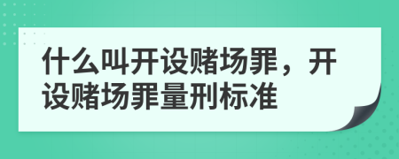 什么叫开设赌场罪，开设赌场罪量刑标准