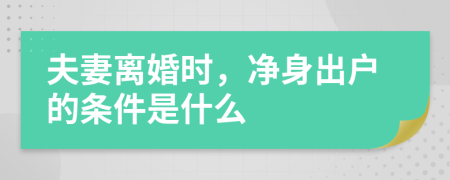 夫妻离婚时，净身出户的条件是什么