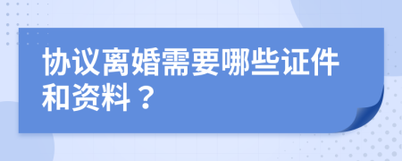 协议离婚需要哪些证件和资料？