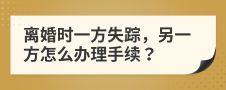 离婚时一方失踪，另一方怎么办理手续？