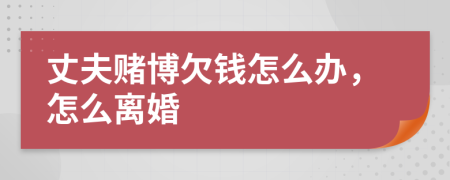 丈夫赌博欠钱怎么办，怎么离婚