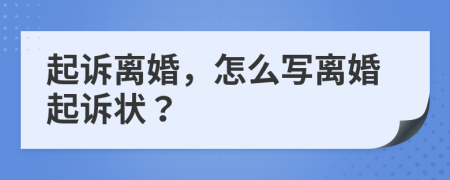 起诉离婚，怎么写离婚起诉状？