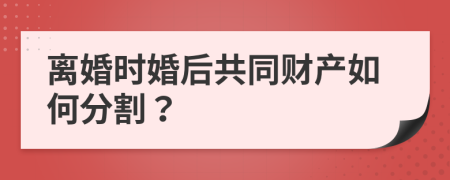 离婚时婚后共同财产如何分割？