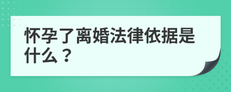 怀孕了离婚法律依据是什么？