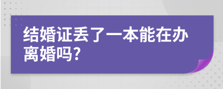 结婚证丢了一本能在办离婚吗?