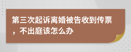 第三次起诉离婚被告收到传票，不出庭该怎么办