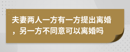 夫妻两人一方有一方提出离婚，另一方不同意可以离婚吗