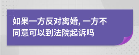 如果一方反对离婚, 一方不同意可以到法院起诉吗