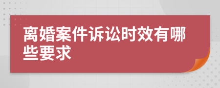 离婚案件诉讼时效有哪些要求