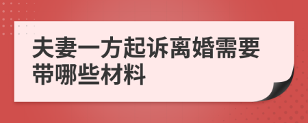 夫妻一方起诉离婚需要带哪些材料