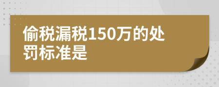 偷税漏税150万的处罚标准是