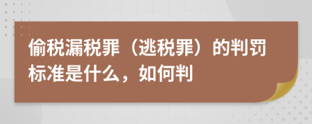 偷税漏税罪（逃税罪）的判罚标准是什么，如何判