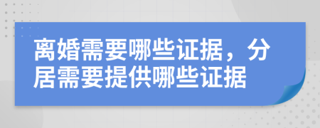 离婚需要哪些证据，分居需要提供哪些证据