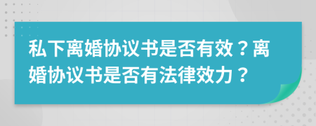 私下离婚协议书是否有效？离婚协议书是否有法律效力？