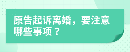 原告起诉离婚，要注意哪些事项？