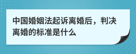 中国婚姻法起诉离婚后，判决离婚的标准是什么