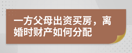 一方父母出资买房，离婚时财产如何分配