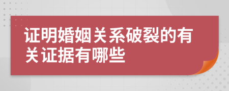 证明婚姻关系破裂的有关证据有哪些