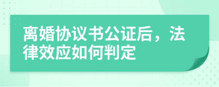 离婚协议书公证后，法律效应如何判定