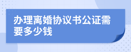 办理离婚协议书公证需要多少钱