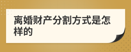离婚财产分割方式是怎样的
