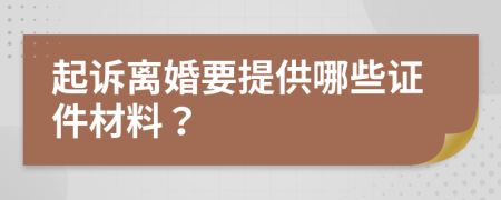 起诉离婚要提供哪些证件材料？