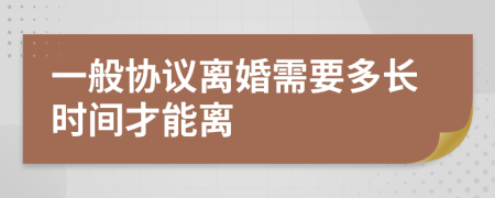 一般协议离婚需要多长时间才能离