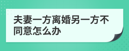 夫妻一方离婚另一方不同意怎么办