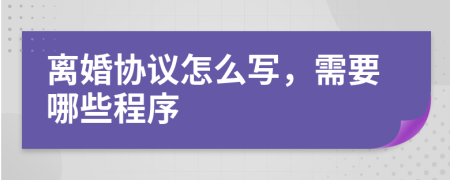 离婚协议怎么写，需要哪些程序