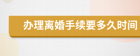 办理离婚手续要多久时间