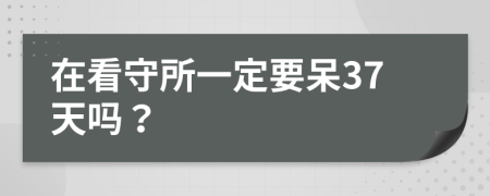 在看守所一定要呆37天吗？