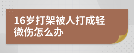 16岁打架被人打成轻微伤怎么办