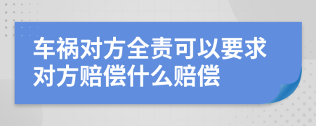 车祸对方全责可以要求对方赔偿什么赔偿