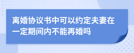 离婚协议书中可以约定夫妻在一定期间内不能再婚吗