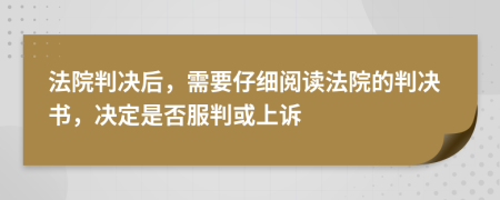 法院判决后，需要仔细阅读法院的判决书，决定是否服判或上诉