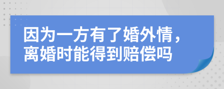 因为一方有了婚外情，离婚时能得到赔偿吗