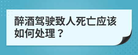 醉酒驾驶致人死亡应该如何处理？