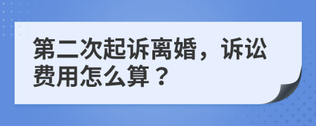 第二次起诉离婚，诉讼费用怎么算？