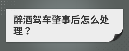 醉酒驾车肇事后怎么处理？