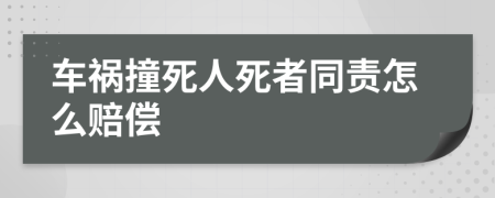 车祸撞死人死者同责怎么赔偿