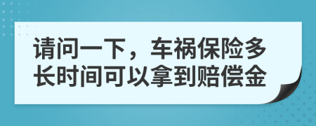 请问一下，车祸保险多长时间可以拿到赔偿金