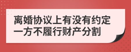 离婚协议上有没有约定一方不履行财产分割