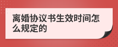 离婚协议书生效时间怎么规定的