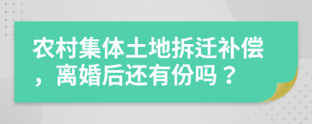 农村集体土地拆迁补偿，离婚后还有份吗？