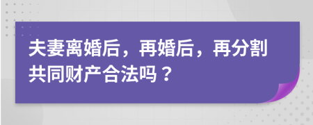 夫妻离婚后，再婚后，再分割共同财产合法吗？