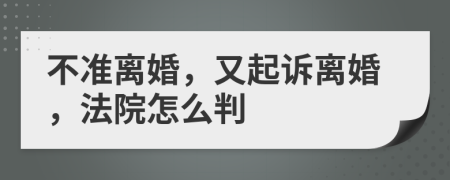 不准离婚，又起诉离婚，法院怎么判